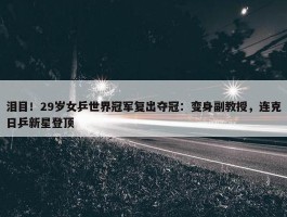 泪目！29岁女乒世界冠军复出夺冠：变身副教授，连克日乒新星登顶