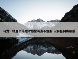 马龙：钱查尔落地时感觉有点不舒服 没有任何疼痛感