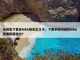 太阳签下昔日NBA助攻王之子，下赛季他将回到NBA发展联盟效力？