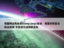 塔图姆谈失绝杀&amp;绝杀：我爱的球星也投这些球 不管进不进得敢去投