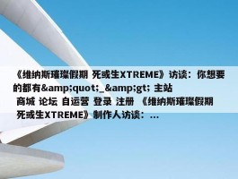 《维纳斯璀璨假期 死或生XTREME》访谈：你想要的都有&quot;_&gt; 主站 商城 论坛 自运营 登录 注册 《维纳斯璀璨假期 死或生XTREME》制作人访谈：...