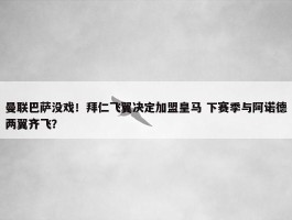 曼联巴萨没戏！拜仁飞翼决定加盟皇马 下赛季与阿诺德两翼齐飞？