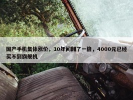 国产手机集体涨价，10年间翻了一倍，4000元已经买不到旗舰机