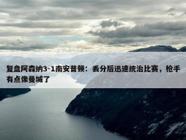 复盘阿森纳3-1南安普顿：丢分后迅速统治比赛，枪手有点像曼城了