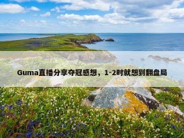 Guma直播分享夺冠感想，1-2时就想到翻盘局