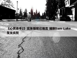 《心灵杀手2》实体版现已推出 编剧Sam Lake发文庆祝