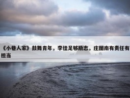 《小巷人家》鼓舞青年，李佳足够励志，庄图南有责任有担当