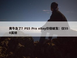 黄牛急了？PS5 Pro eBay价格破发：仅550英镑