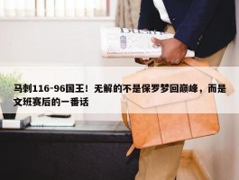 马刺116-96国王！无解的不是保罗梦回巅峰，而是文班赛后的一番话