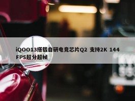 iQOO13搭载自研电竞芯片Q2 支持2K 144FPS超分超帧