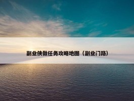 副业侠做任务攻略地图（副业门路）