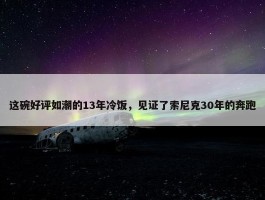 这碗好评如潮的13年冷饭，见证了索尼克30年的奔跑