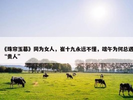 《珠帘玉幕》同为女人，崔十九永远不懂，端午为何总遇“贵人”