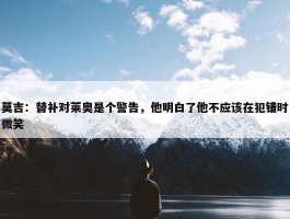 莫吉：替补对莱奥是个警告，他明白了他不应该在犯错时微笑