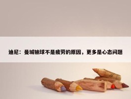 迪尼：曼城输球不是疲劳的原因，更多是心态问题