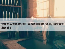 快船21人大名单公布！莱昂纳德带来好消息，哈登直言准备好了