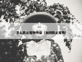 怎么防止宠物传染（如何防止宠物）