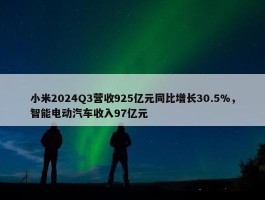 小米2024Q3营收925亿元同比增长30.5%，智能电动汽车收入97亿元