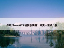 乒乓球——WTT福冈总决赛：钱天一晋级八强