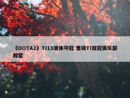 《DOTA2》TI13液体夺冠 晋级TI双冠俱乐部殿堂