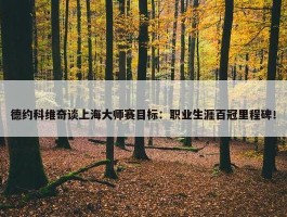 德约科维奇谈上海大师赛目标：职业生涯百冠里程碑！