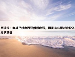 足球报：客战巴林由西亚裁判吹罚，国足有必要对此投入更多准备