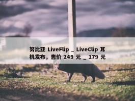 努比亚 LiveFlip _ LiveClip 耳机发布，售价 249 元 _ 179 元