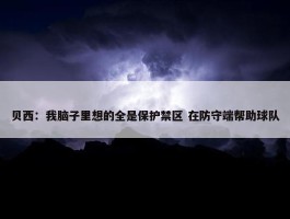 贝西：我脑子里想的全是保护禁区 在防守端帮助球队