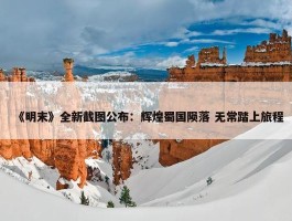 《明末》全新截图公布：辉煌蜀国陨落 无常踏上旅程