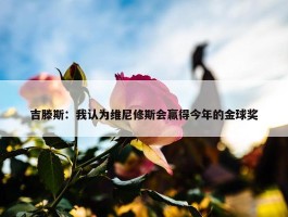 吉滕斯：我认为维尼修斯会赢得今年的金球奖