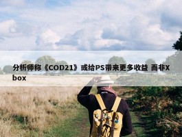 分析师称《COD21》或给PS带来更多收益 而非Xbox