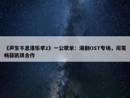 《声生不息港乐季2》一公歌单：港剧OST专场，周笔畅薛凯琪合作