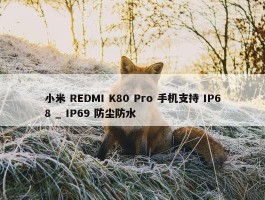 小米 REDMI K80 Pro 手机支持 IP68 _ IP69 防尘防水