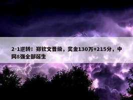 2-1逆转！郑钦文晋级，奖金130万+215分，中网8强全部诞生