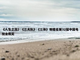 《人生之路》《三大队》《三体》等提名第32届中国电视金鹰奖