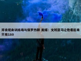 邓肯现身训练场与保罗热聊 美媒：文班亚马让他看起来只有180