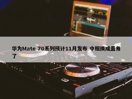 华为Mate 70系列预计11月发布 中框换成直角了