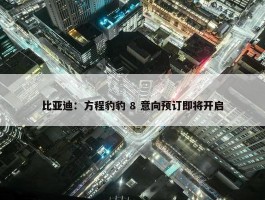 比亚迪：方程豹豹 8 意向预订即将开启