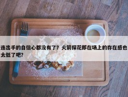 连出手的自信心都没有了？火箭探花郎在场上的存在感也太低了吧？