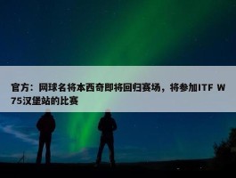 官方：网球名将本西奇即将回归赛场，将参加ITF W75汉堡站的比赛