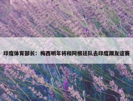 印度体育部长：梅西明年将和阿根廷队去印度踢友谊赛