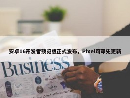 安卓16开发者预览版正式发布，Pixel可率先更新