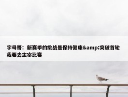 字母哥：新赛季的挑战是保持健康&突破首轮 我要去主宰比赛