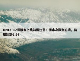 DNF：17号版本上线前需注意！团本次数别忘清，抗魔达到6.54