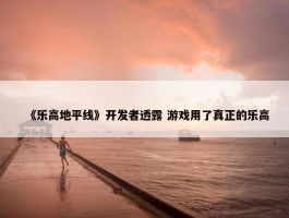 《乐高地平线》开发者透露 游戏用了真正的乐高