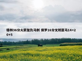 格林36分火箭复仇马刺 保罗16分文班亚马14+20+5