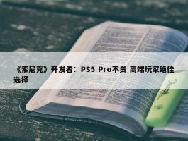 《索尼克》开发者：PS5 Pro不贵 高端玩家绝佳选择