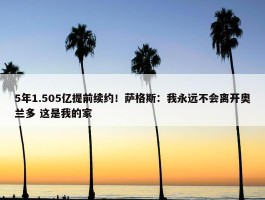 5年1.505亿提前续约！萨格斯：我永远不会离开奥兰多 这是我的家