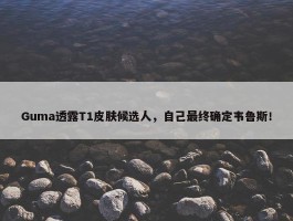 Guma透露T1皮肤候选人，自己最终确定韦鲁斯！