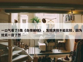 一口气看了5集《白夜破晓》，发现演技不能比较，因为优劣一目了然